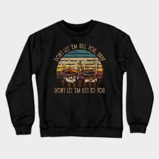 Don't Let 'em Kill You, Baby, Don't Let 'em Get To You Quotes Whiskey Cups Crewneck Sweatshirt